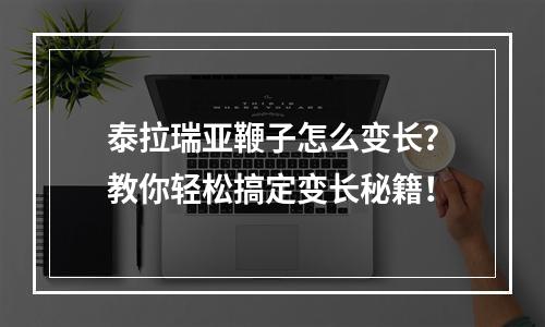 泰拉瑞亚鞭子怎么变长？教你轻松搞定变长秘籍！