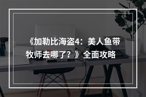 《加勒比海盗4：美人鱼带牧师去哪了？》全面攻略