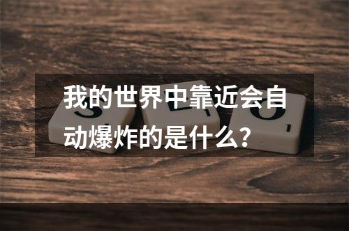 我的世界中靠近会自动爆炸的是什么？