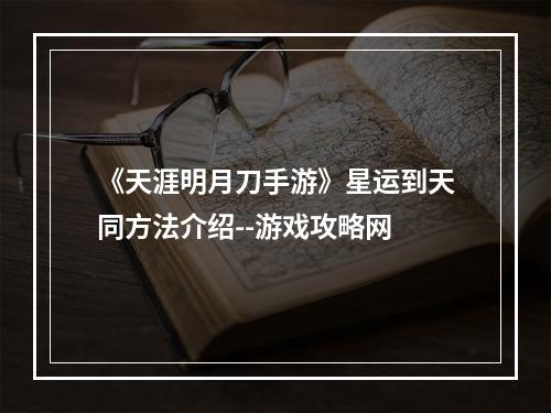 《天涯明月刀手游》星运到天同方法介绍--游戏攻略网