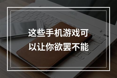 这些手机游戏可以让你欲罢不能