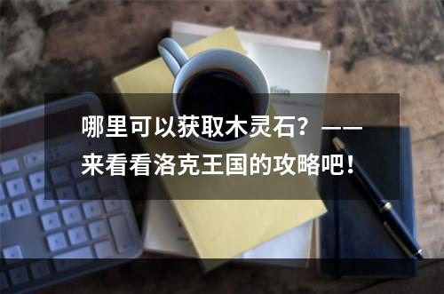 哪里可以获取木灵石？——来看看洛克王国的攻略吧！