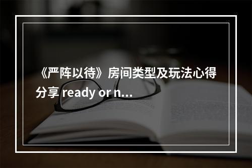 《严阵以待》房间类型及玩法心得分享 ready or not房间有哪些？--安卓攻略网