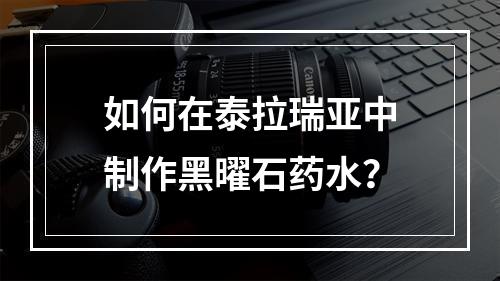 如何在泰拉瑞亚中制作黑曜石药水？