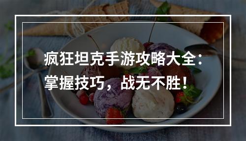 疯狂坦克手游攻略大全：掌握技巧，战无不胜！