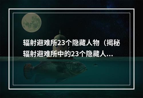 辐射避难所23个隐藏人物（揭秘辐射避难所中的23个隐藏人物）