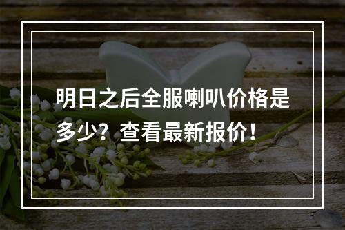 明日之后全服喇叭价格是多少？查看最新报价！