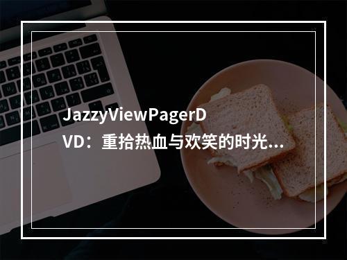 JazzyViewPagerDVD：重拾热血与欢笑的时光隧道