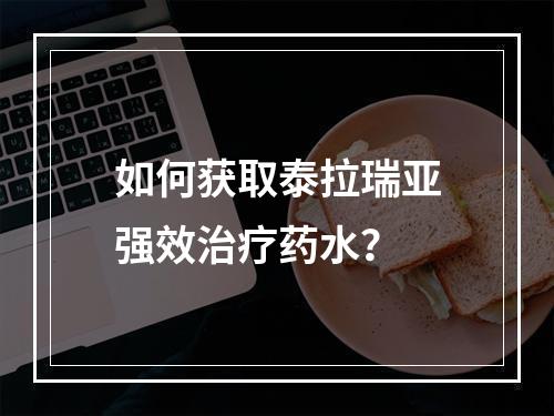 如何获取泰拉瑞亚强效治疗药水？