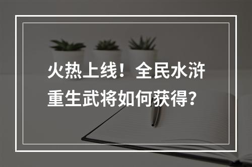 火热上线！全民水浒重生武将如何获得？