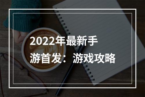 2022年最新手游首发：游戏攻略