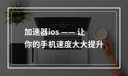 加速器ios —— 让你的手机速度大大提升