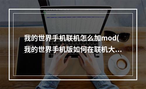 我的世界手机联机怎么加mod(我的世界手机版如何在联机大厅里加mod)