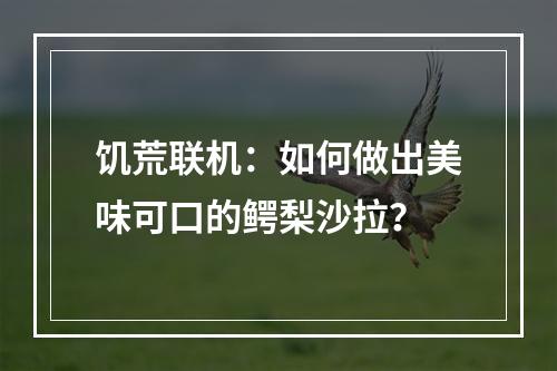 饥荒联机：如何做出美味可口的鳄梨沙拉？