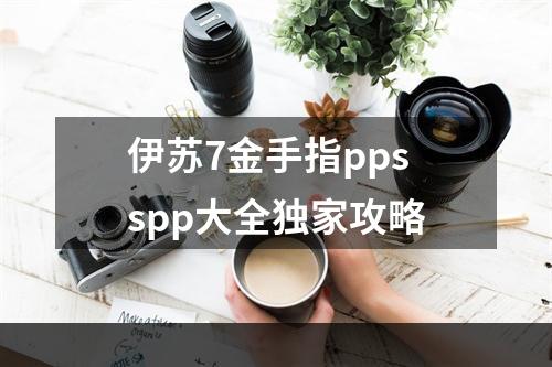 伊苏7金手指ppsspp大全独家攻略