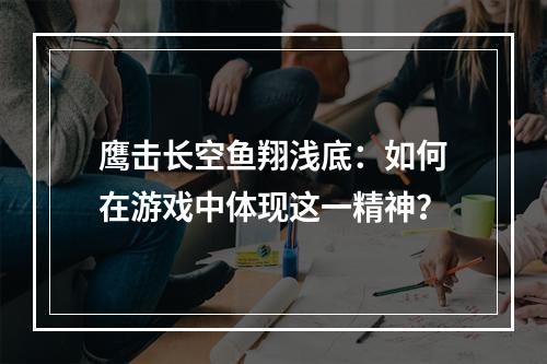 鹰击长空鱼翔浅底：如何在游戏中体现这一精神？