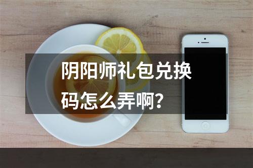 阴阳师礼包兑换码怎么弄啊？