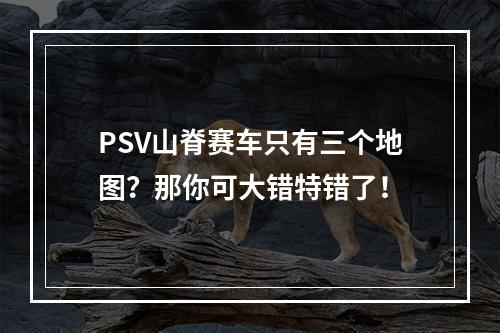 PSV山脊赛车只有三个地图？那你可大错特错了！