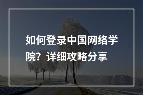 如何登录中国网络学院？详细攻略分享