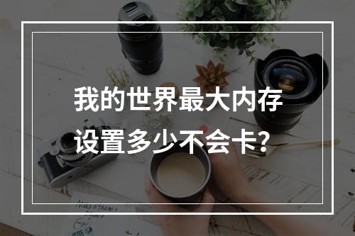 我的世界最大内存设置多少不会卡？