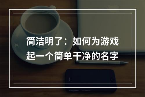 简洁明了：如何为游戏起一个简单干净的名字