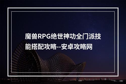 魔兽RPG绝世神功全门派技能搭配攻略--安卓攻略网