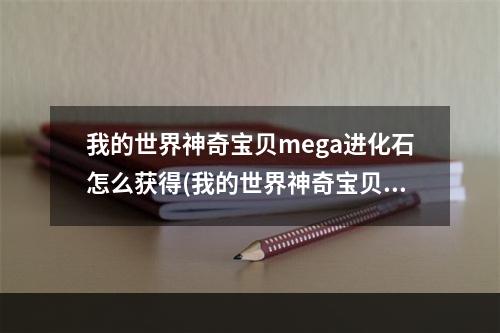 我的世界神奇宝贝mega进化石怎么获得(我的世界神奇宝贝1122怎么mega进化)