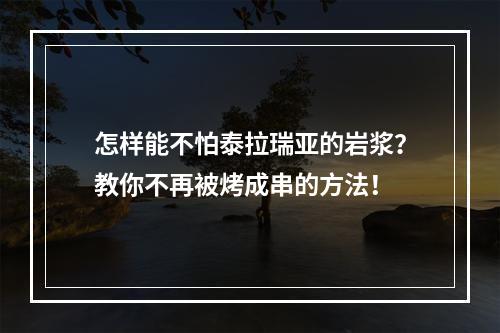 怎样能不怕泰拉瑞亚的岩浆？教你不再被烤成串的方法！