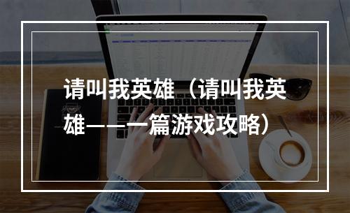 请叫我英雄（请叫我英雄——一篇游戏攻略）