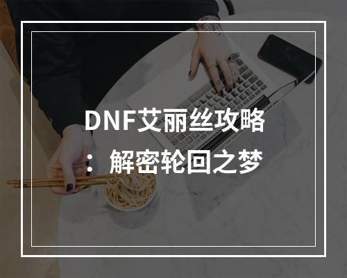 DNF艾丽丝攻略：解密轮回之梦