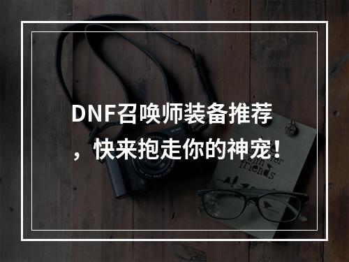 DNF召唤师装备推荐，快来抱走你的神宠！