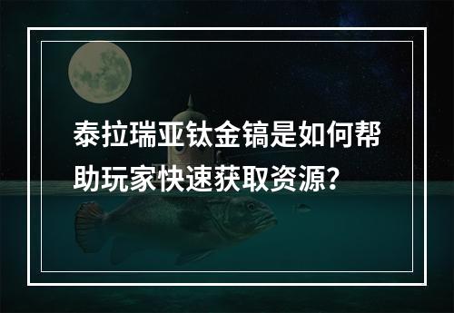 泰拉瑞亚钛金镐是如何帮助玩家快速获取资源？