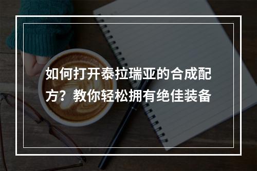 如何打开泰拉瑞亚的合成配方？教你轻松拥有绝佳装备