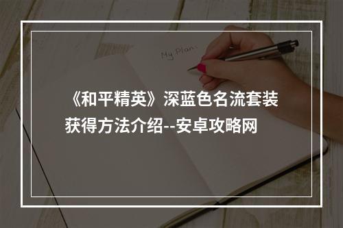 《和平精英》深蓝色名流套装获得方法介绍--安卓攻略网