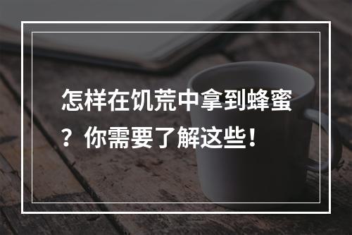 怎样在饥荒中拿到蜂蜜？你需要了解这些！