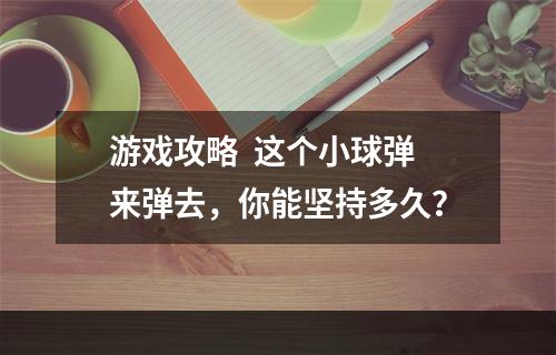 游戏攻略  这个小球弹来弹去，你能坚持多久？