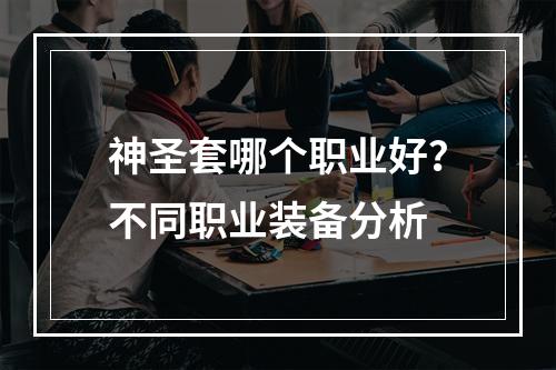 神圣套哪个职业好？不同职业装备分析