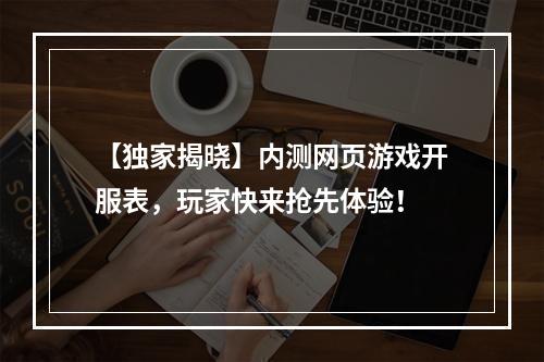 【独家揭晓】内测网页游戏开服表，玩家快来抢先体验！