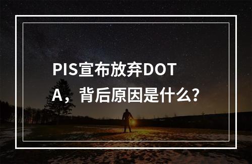 PIS宣布放弃DOTA，背后原因是什么？