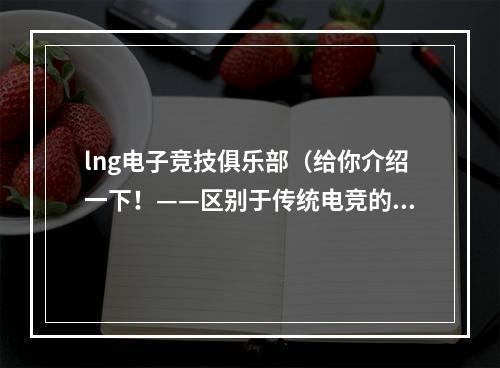 lng电子竞技俱乐部（给你介绍一下！——区别于传统电竞的lng电子竞技俱乐部）