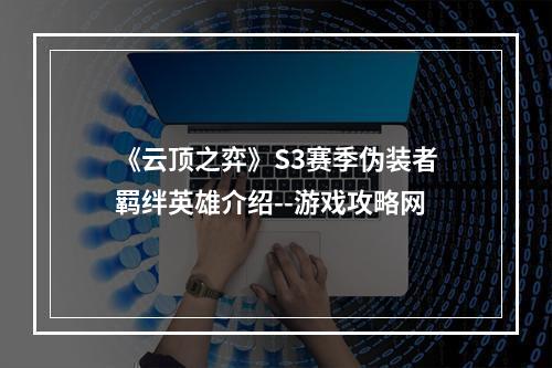 《云顶之弈》S3赛季伪装者羁绊英雄介绍--游戏攻略网