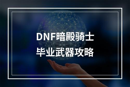 DNF暗殿骑士毕业武器攻略