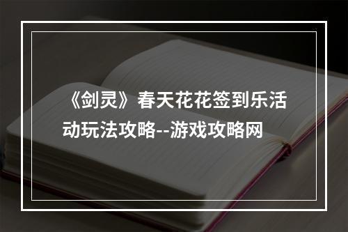 《剑灵》春天花花签到乐活动玩法攻略--游戏攻略网