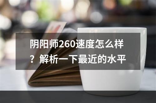 阴阳师260速度怎么样？解析一下最近的水平