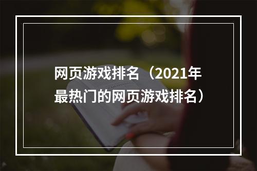 网页游戏排名（2021年最热门的网页游戏排名）