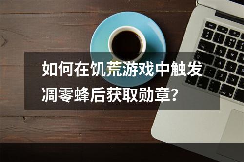 如何在饥荒游戏中触发凋零蜂后获取勋章？