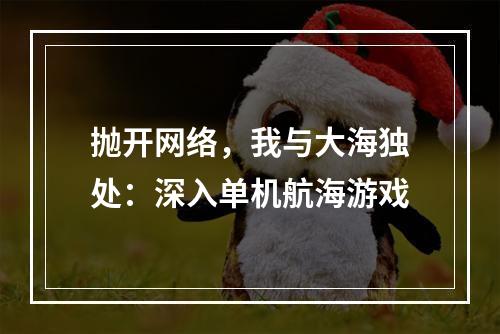 抛开网络，我与大海独处：深入单机航海游戏