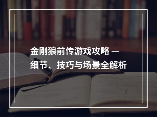 金刚狼前传游戏攻略 — 细节、技巧与场景全解析