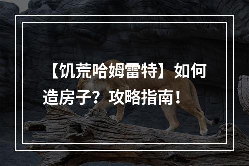 【饥荒哈姆雷特】如何造房子？攻略指南！