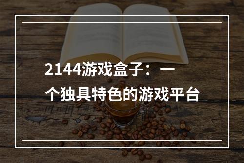 2144游戏盒子：一个独具特色的游戏平台